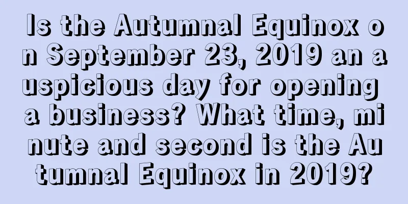 Is the Autumnal Equinox on September 23, 2019 an auspicious day for opening a business? What time, minute and second is the Autumnal Equinox in 2019?
