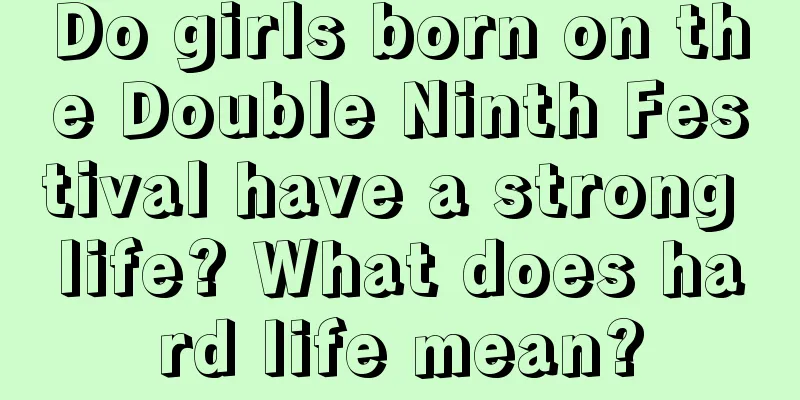 Do girls born on the Double Ninth Festival have a strong life? What does hard life mean?