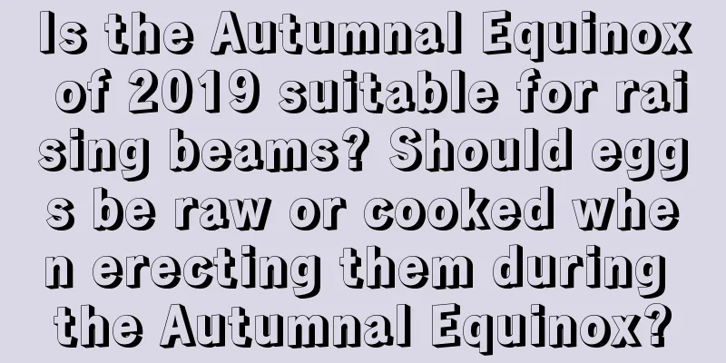 Is the Autumnal Equinox of 2019 suitable for raising beams? Should eggs be raw or cooked when erecting them during the Autumnal Equinox?