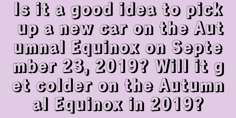 Is it a good idea to pick up a new car on the Autumnal Equinox on September 23, 2019? Will it get colder on the Autumnal Equinox in 2019?