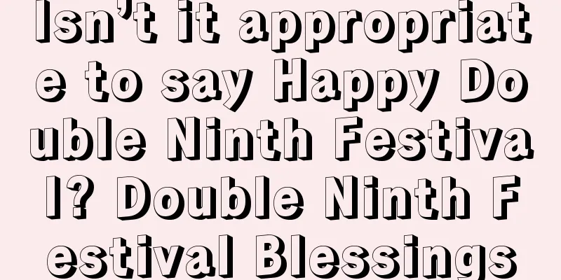 Isn’t it appropriate to say Happy Double Ninth Festival? Double Ninth Festival Blessings
