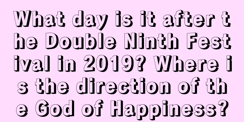 What day is it after the Double Ninth Festival in 2019? Where is the direction of the God of Happiness?