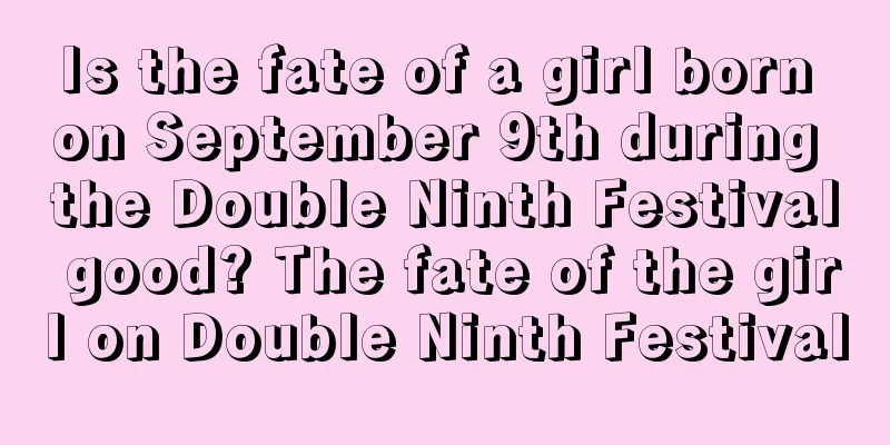 Is the fate of a girl born on September 9th during the Double Ninth Festival good? The fate of the girl on Double Ninth Festival