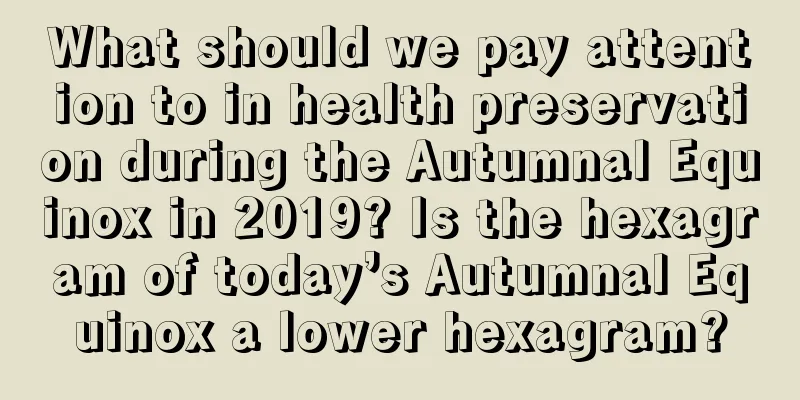 What should we pay attention to in health preservation during the Autumnal Equinox in 2019? Is the hexagram of today’s Autumnal Equinox a lower hexagram?