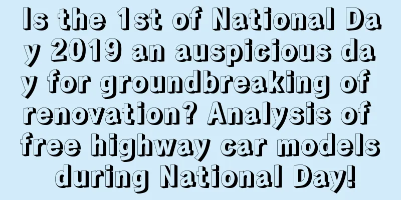 Is the 1st of National Day 2019 an auspicious day for groundbreaking of renovation? Analysis of free highway car models during National Day!