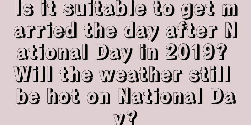 Is it suitable to get married the day after National Day in 2019? Will the weather still be hot on National Day?
