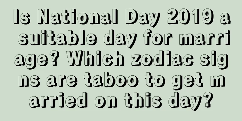 Is National Day 2019 a suitable day for marriage? Which zodiac signs are taboo to get married on this day?