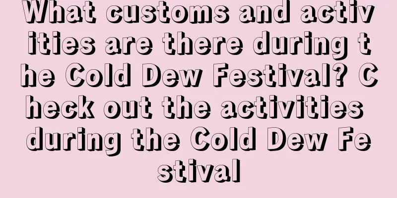 What customs and activities are there during the Cold Dew Festival? Check out the activities during the Cold Dew Festival