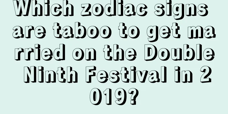 Which zodiac signs are taboo to get married on the Double Ninth Festival in 2019?