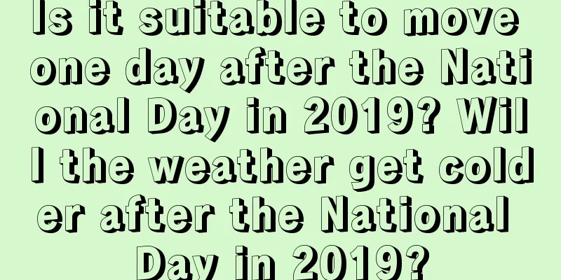 Is it suitable to move one day after the National Day in 2019? Will the weather get colder after the National Day in 2019?
