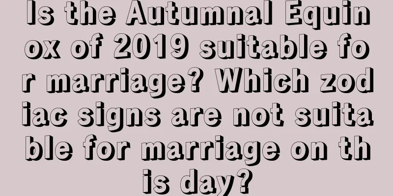 Is the Autumnal Equinox of 2019 suitable for marriage? Which zodiac signs are not suitable for marriage on this day?