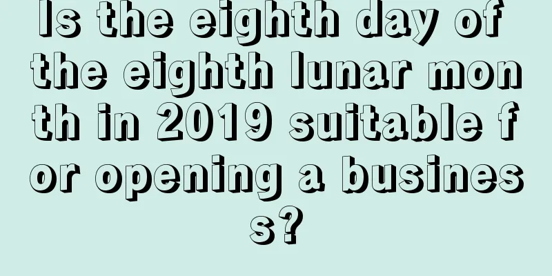 Is the eighth day of the eighth lunar month in 2019 suitable for opening a business?
