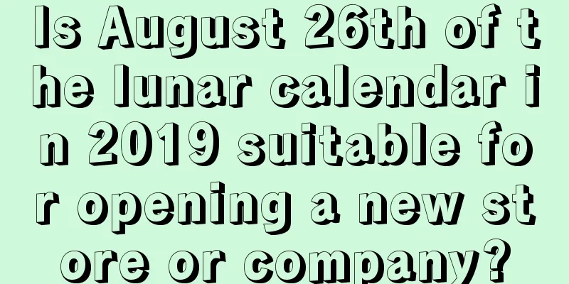 Is August 26th of the lunar calendar in 2019 suitable for opening a new store or company?