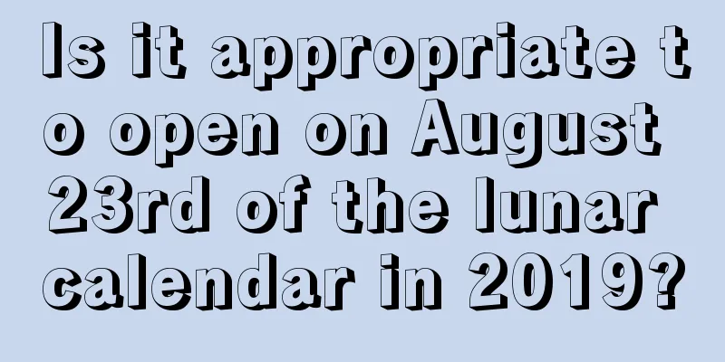 Is it appropriate to open on August 23rd of the lunar calendar in 2019?