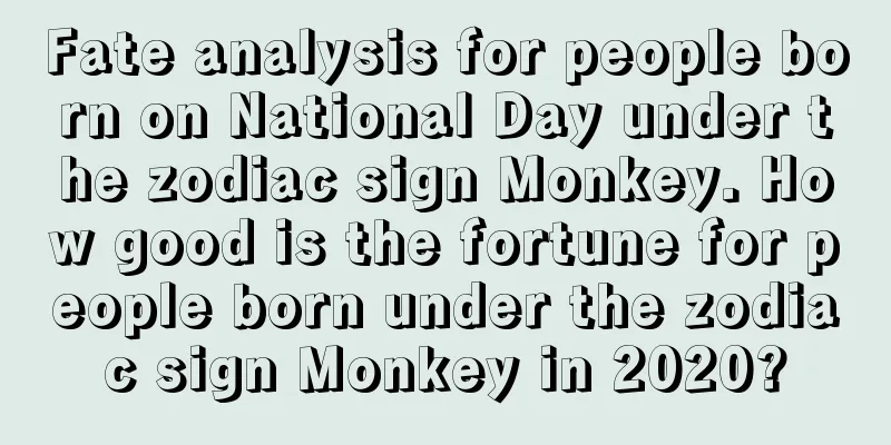 Fate analysis for people born on National Day under the zodiac sign Monkey. How good is the fortune for people born under the zodiac sign Monkey in 2020?