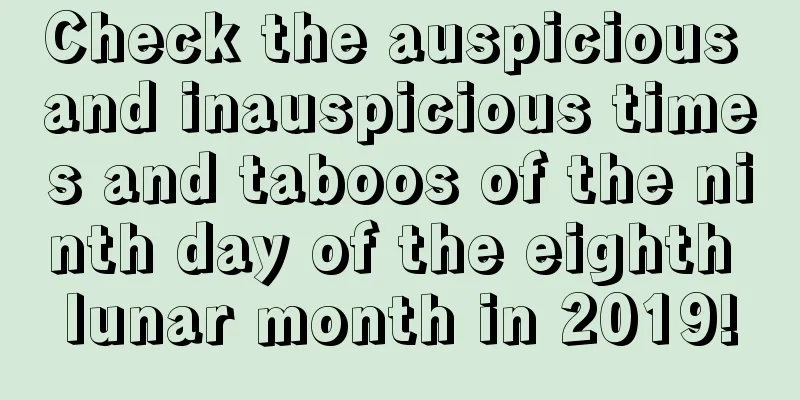 Check the auspicious and inauspicious times and taboos of the ninth day of the eighth lunar month in 2019!