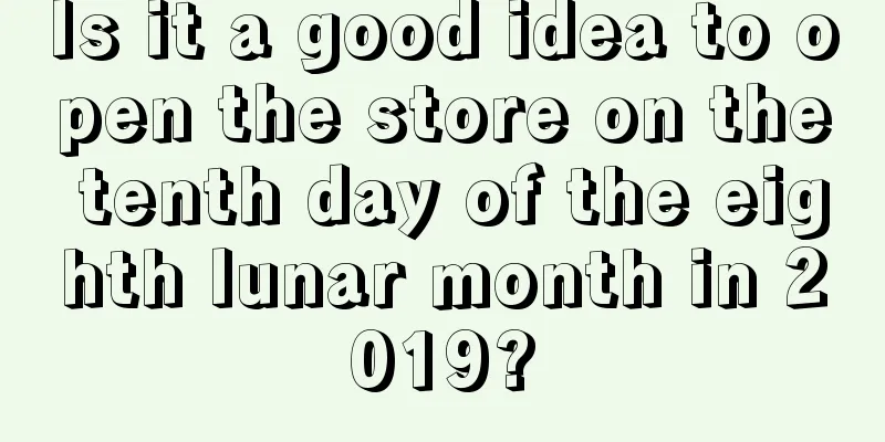 Is it a good idea to open the store on the tenth day of the eighth lunar month in 2019?
