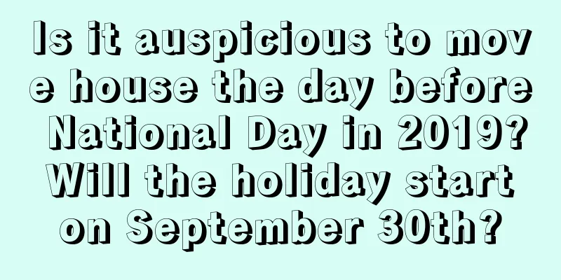 Is it auspicious to move house the day before National Day in 2019? Will the holiday start on September 30th?