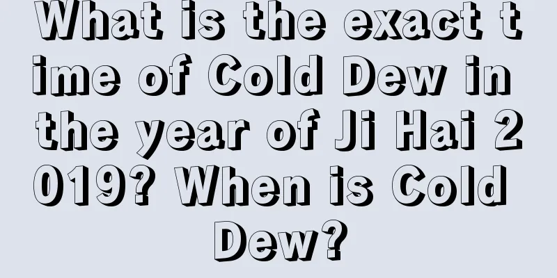 What is the exact time of Cold Dew in the year of Ji Hai 2019? When is Cold Dew?