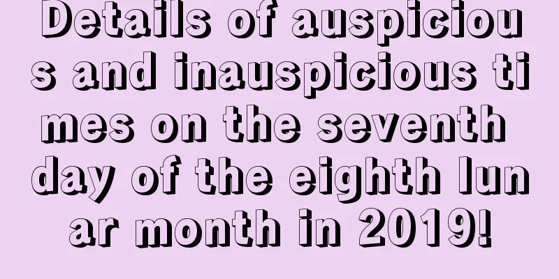 Details of auspicious and inauspicious times on the seventh day of the eighth lunar month in 2019!