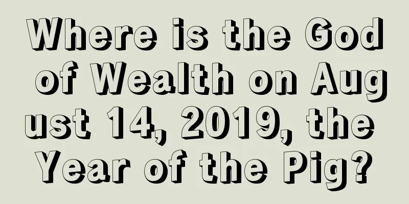 Where is the God of Wealth on August 14, 2019, the Year of the Pig?