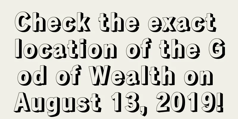 Check the exact location of the God of Wealth on August 13, 2019!