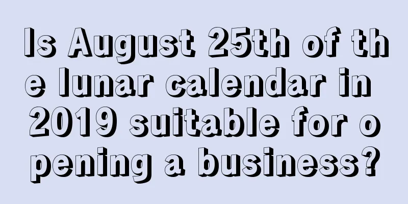 Is August 25th of the lunar calendar in 2019 suitable for opening a business?