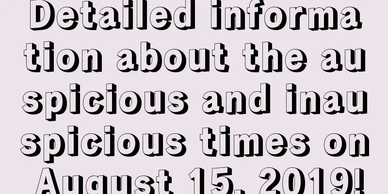 Detailed information about the auspicious and inauspicious times on August 15, 2019!