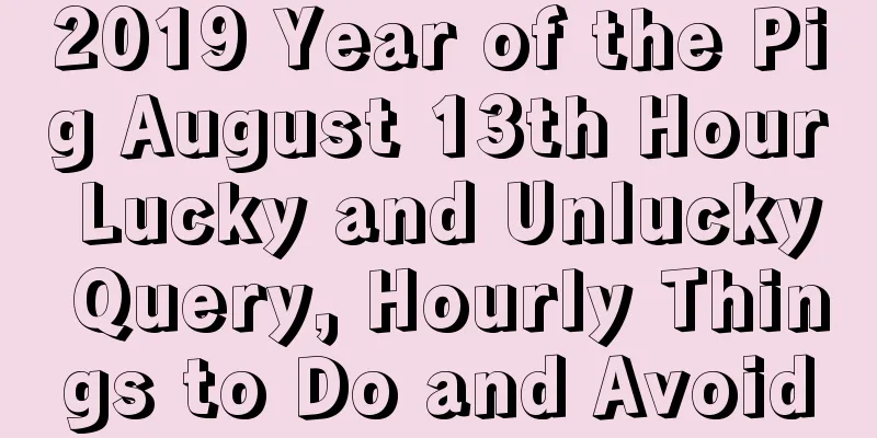 2019 Year of the Pig August 13th Hour Lucky and Unlucky Query, Hourly Things to Do and Avoid