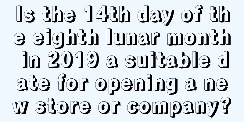 Is the 14th day of the eighth lunar month in 2019 a suitable date for opening a new store or company?