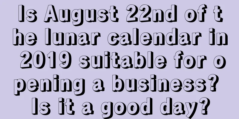 Is August 22nd of the lunar calendar in 2019 suitable for opening a business? Is it a good day?