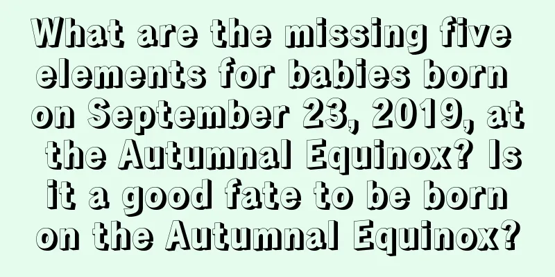 What are the missing five elements for babies born on September 23, 2019, at the Autumnal Equinox? Is it a good fate to be born on the Autumnal Equinox?