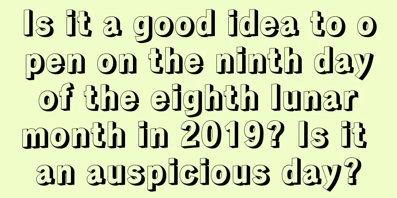 Is it a good idea to open on the ninth day of the eighth lunar month in 2019? Is it an auspicious day?
