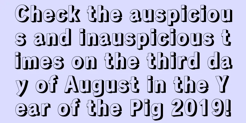 Check the auspicious and inauspicious times on the third day of August in the Year of the Pig 2019!
