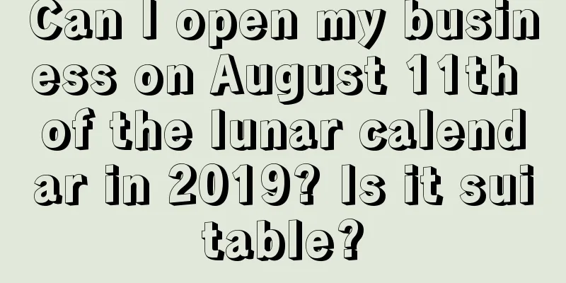 Can I open my business on August 11th of the lunar calendar in 2019? Is it suitable?