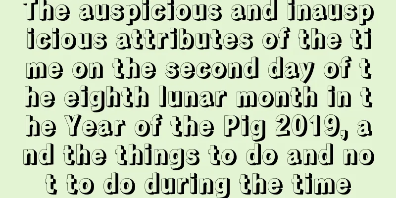 The auspicious and inauspicious attributes of the time on the second day of the eighth lunar month in the Year of the Pig 2019, and the things to do and not to do during the time