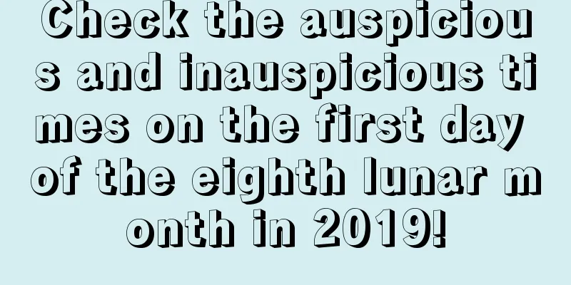 Check the auspicious and inauspicious times on the first day of the eighth lunar month in 2019!