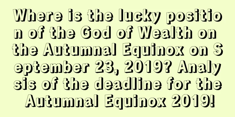 Where is the lucky position of the God of Wealth on the Autumnal Equinox on September 23, 2019? Analysis of the deadline for the Autumnal Equinox 2019!