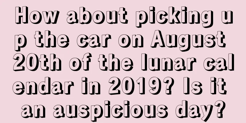 How about picking up the car on August 20th of the lunar calendar in 2019? Is it an auspicious day?