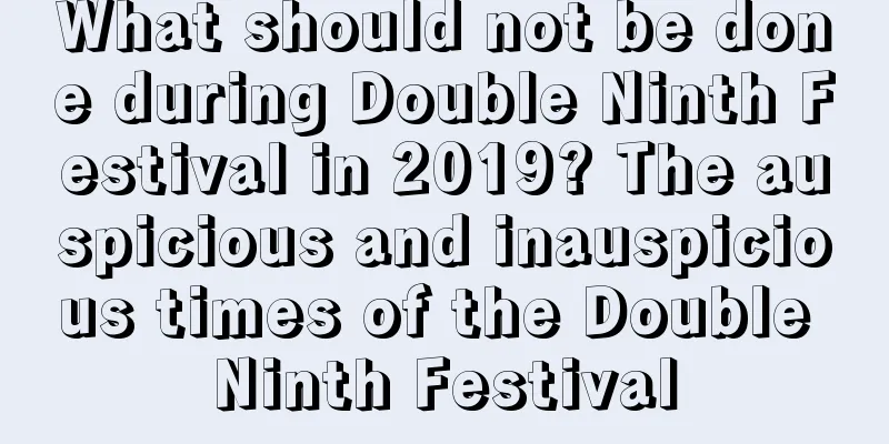 What should not be done during Double Ninth Festival in 2019? The auspicious and inauspicious times of the Double Ninth Festival