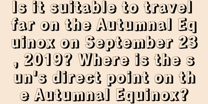 Is it suitable to travel far on the Autumnal Equinox on September 23, 2019? Where is the sun's direct point on the Autumnal Equinox?