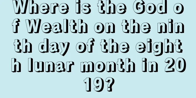 Where is the God of Wealth on the ninth day of the eighth lunar month in 2019?