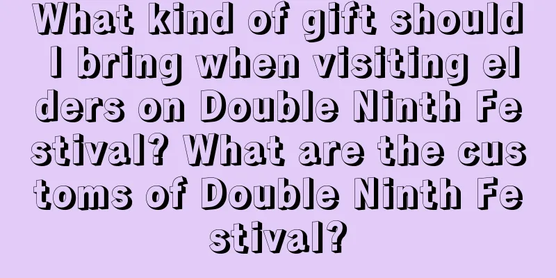 What kind of gift should I bring when visiting elders on Double Ninth Festival? What are the customs of Double Ninth Festival?