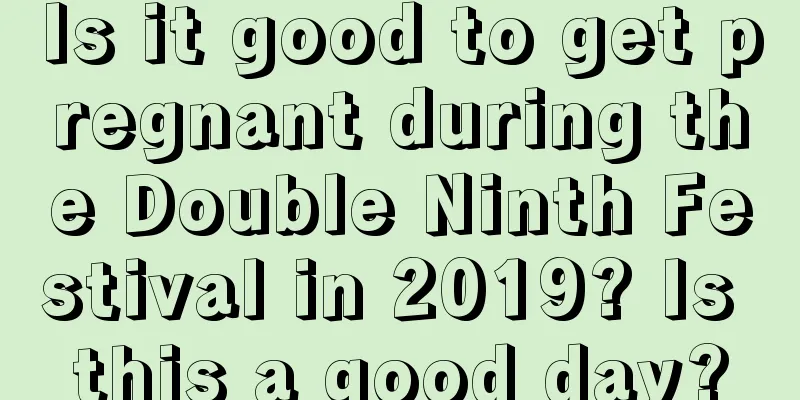 Is it good to get pregnant during the Double Ninth Festival in 2019? Is this a good day?