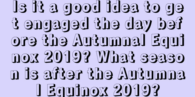 Is it a good idea to get engaged the day before the Autumnal Equinox 2019? What season is after the Autumnal Equinox 2019?