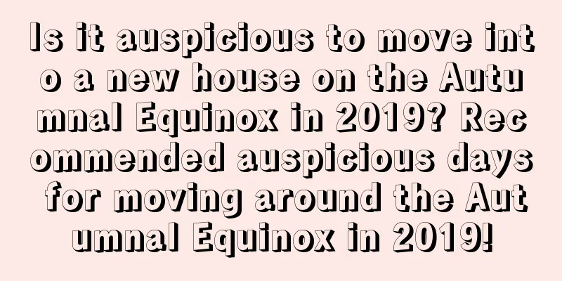 Is it auspicious to move into a new house on the Autumnal Equinox in 2019? Recommended auspicious days for moving around the Autumnal Equinox in 2019!