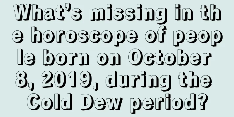 What’s missing in the horoscope of people born on October 8, 2019, during the Cold Dew period?
