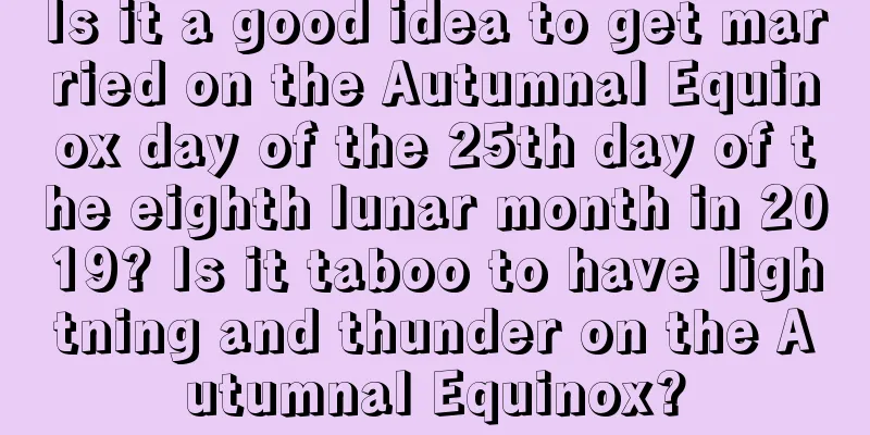 Is it a good idea to get married on the Autumnal Equinox day of the 25th day of the eighth lunar month in 2019? Is it taboo to have lightning and thunder on the Autumnal Equinox?