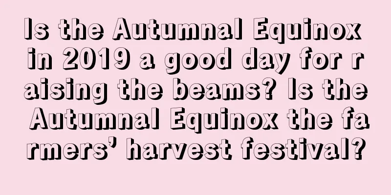 Is the Autumnal Equinox in 2019 a good day for raising the beams? Is the Autumnal Equinox the farmers’ harvest festival?