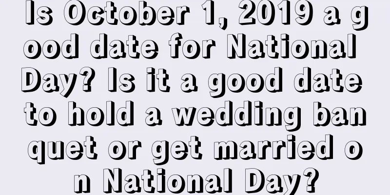 Is October 1, 2019 a good date for National Day? Is it a good date to hold a wedding banquet or get married on National Day?